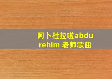 阿卜杜拉啦abdurehim 老师歌曲